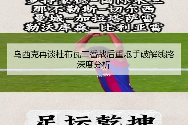 乌西克再谈杜布瓦二番战后重炮手破解线路深度分析